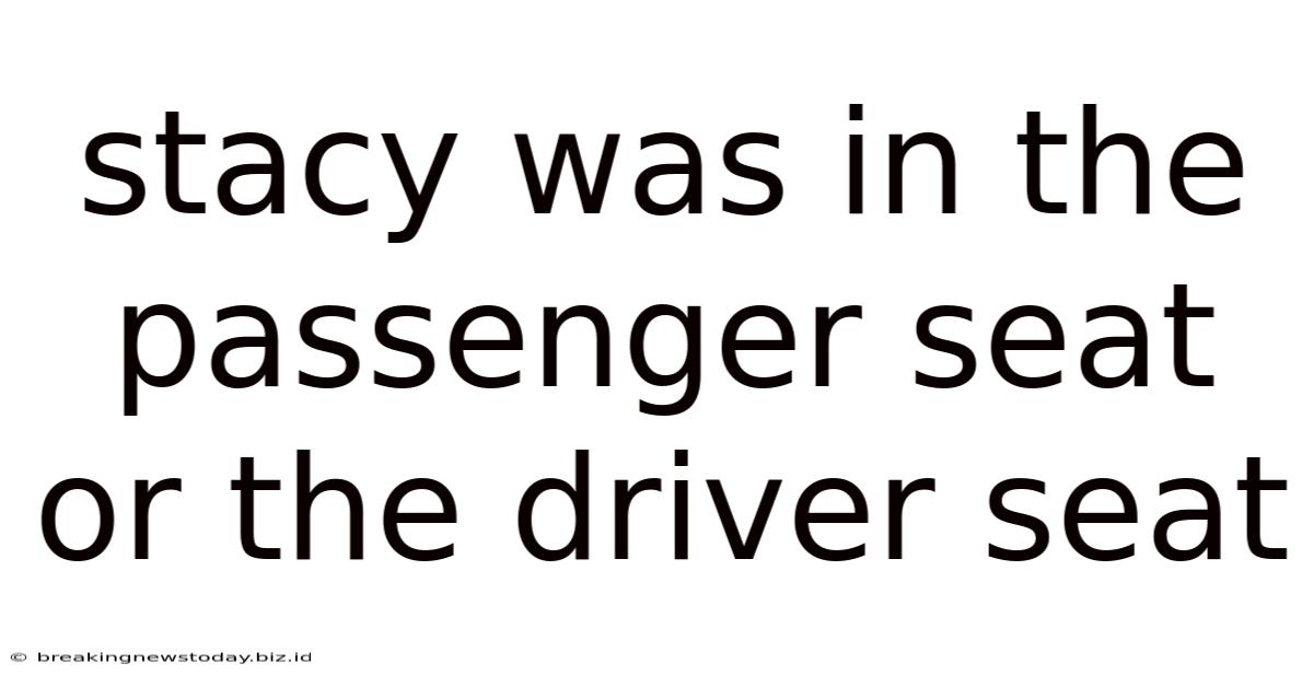 Stacy Was In The Passenger Seat Or The Driver Seat