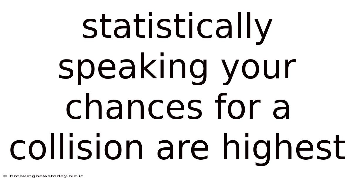 Statistically Speaking Your Chances For A Collision Are Highest