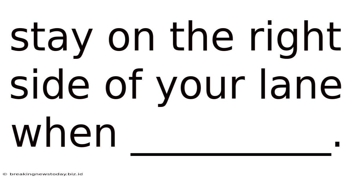 Stay On The Right Side Of Your Lane When __________.