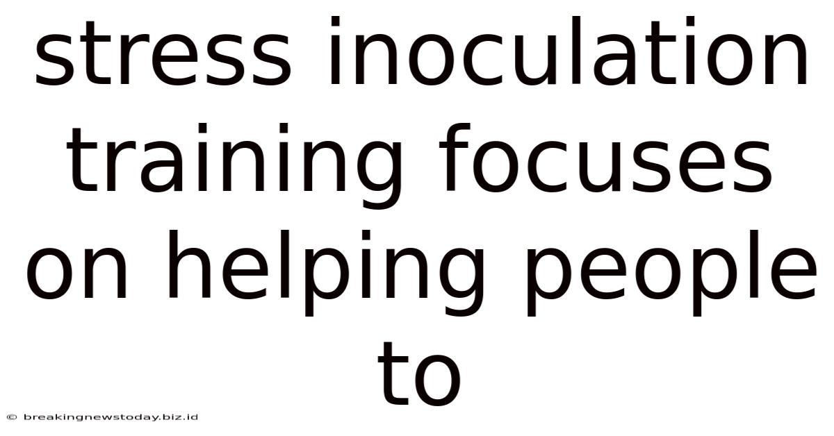 Stress Inoculation Training Focuses On Helping People To