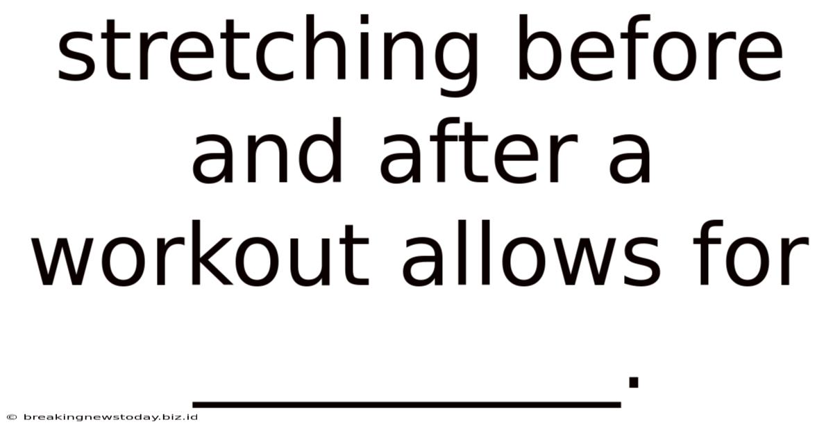 Stretching Before And After A Workout Allows For __________.