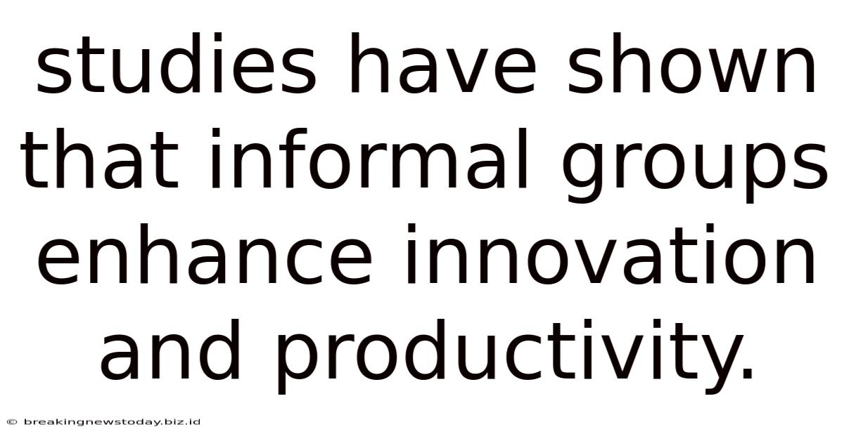 Studies Have Shown That Informal Groups Enhance Innovation And Productivity.