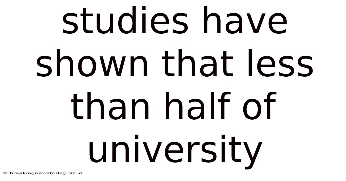 Studies Have Shown That Less Than Half Of University