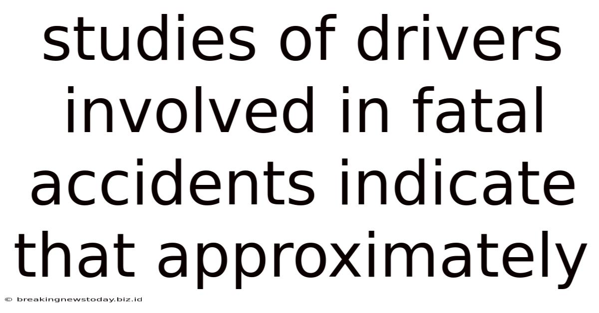 Studies Of Drivers Involved In Fatal Accidents Indicate That Approximately