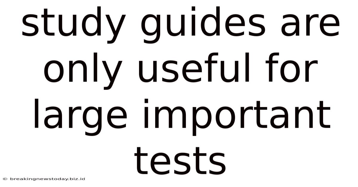 Study Guides Are Only Useful For Large Important Tests
