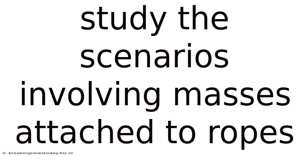 Study The Scenarios Involving Masses Attached To Ropes