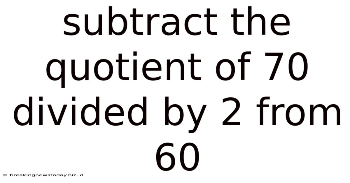 Subtract The Quotient Of 70 Divided By 2 From 60