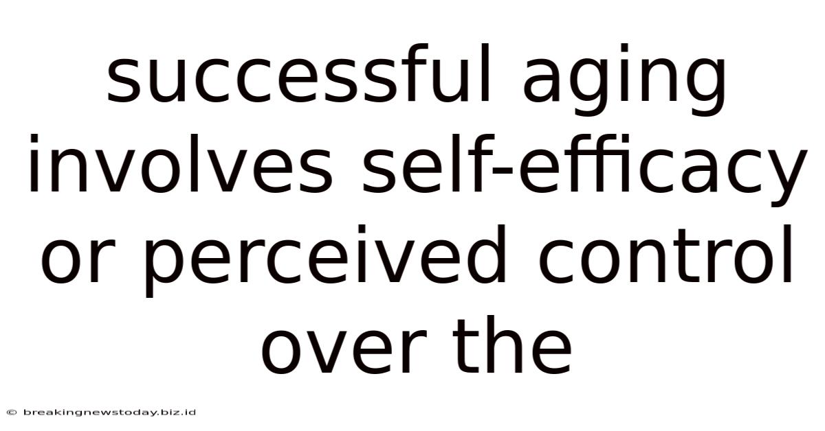 Successful Aging Involves Self-efficacy Or Perceived Control Over The