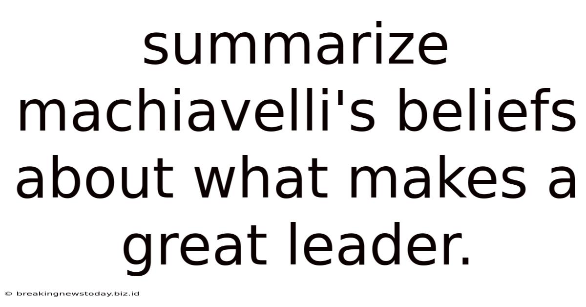 Summarize Machiavelli's Beliefs About What Makes A Great Leader.