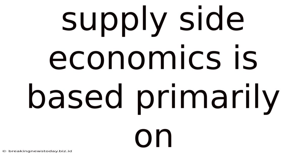 Supply Side Economics Is Based Primarily On