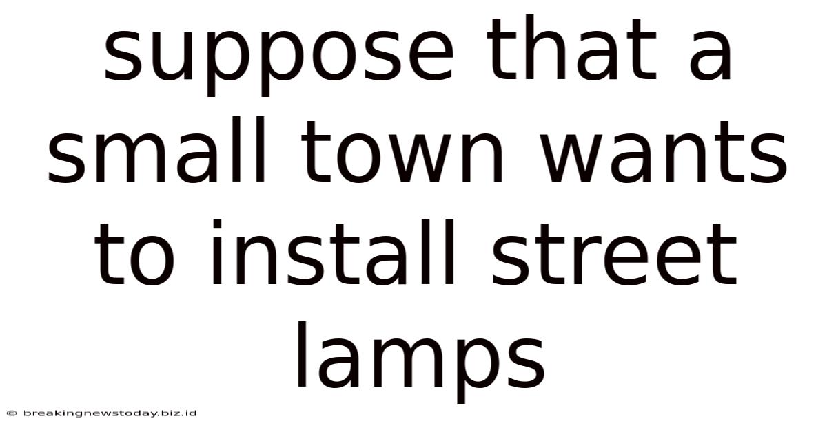 Suppose That A Small Town Wants To Install Street Lamps