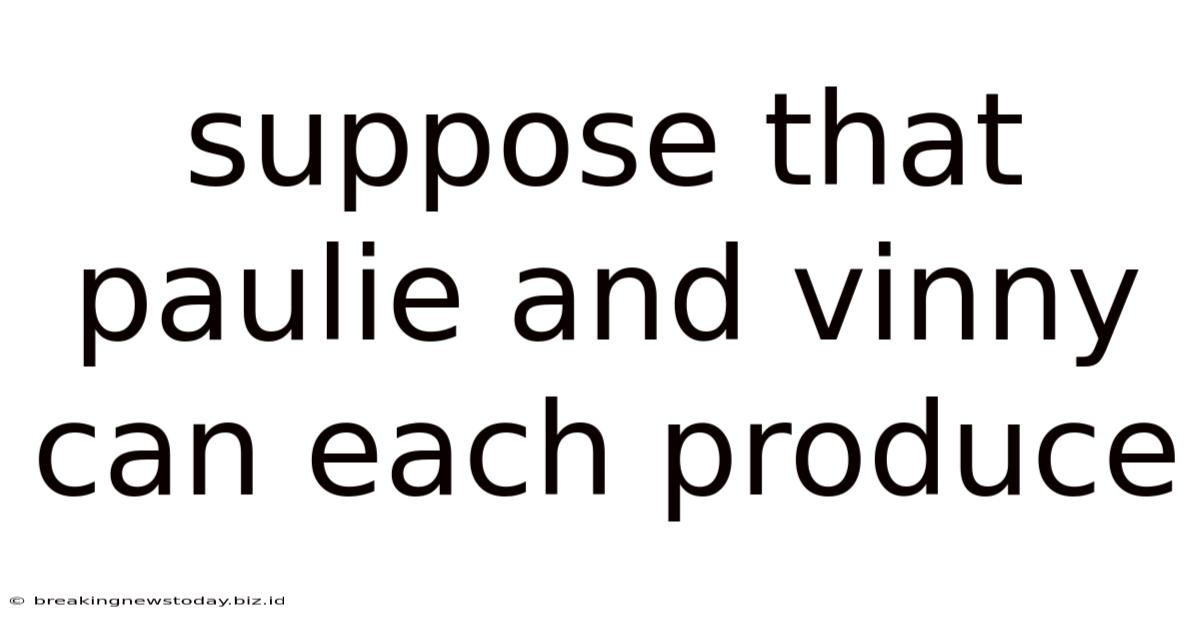 Suppose That Paulie And Vinny Can Each Produce