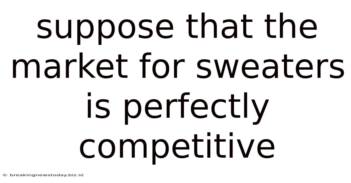 Suppose That The Market For Sweaters Is Perfectly Competitive