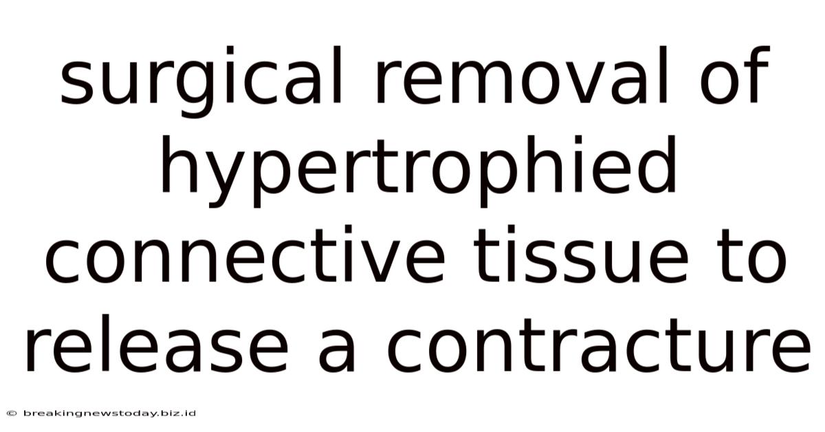 Surgical Removal Of Hypertrophied Connective Tissue To Release A Contracture