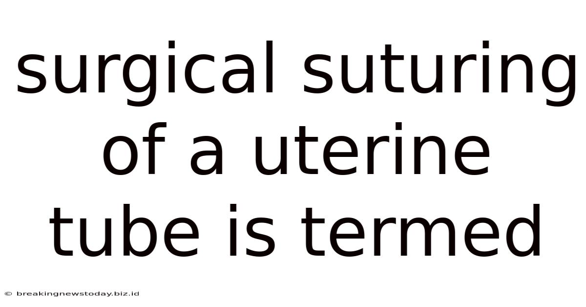 Surgical Suturing Of A Uterine Tube Is Termed