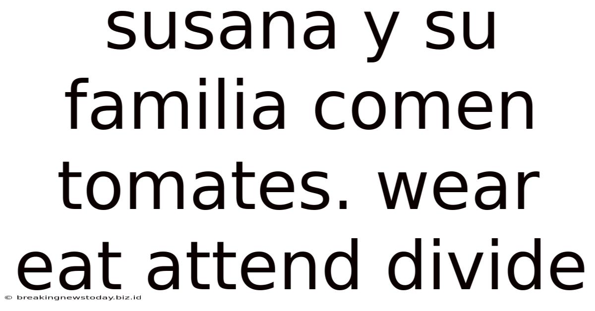 Susana Y Su Familia Comen Tomates. Wear Eat Attend Divide