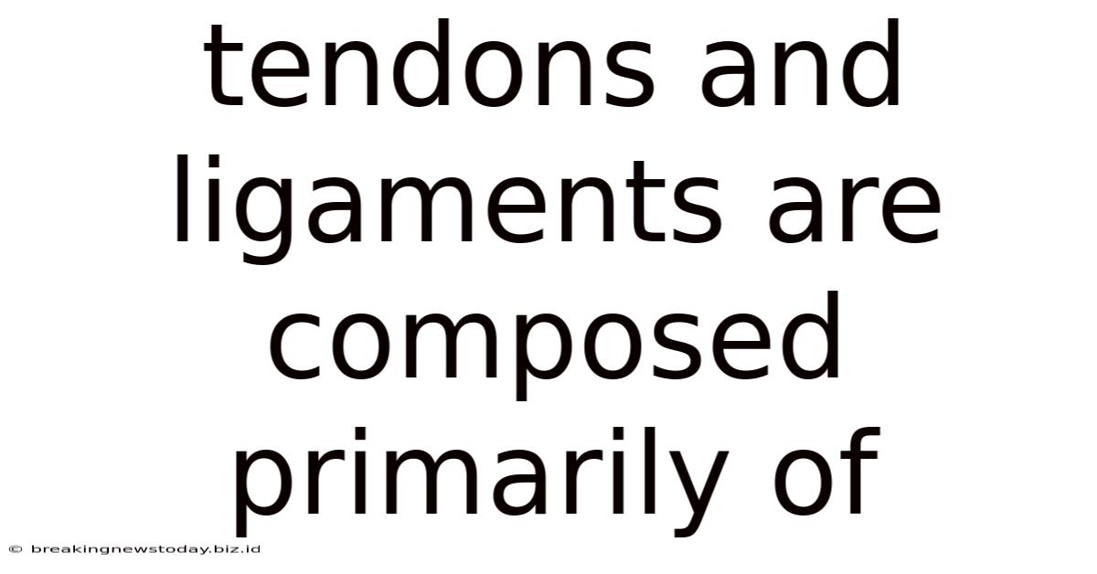 Tendons And Ligaments Are Composed Primarily Of