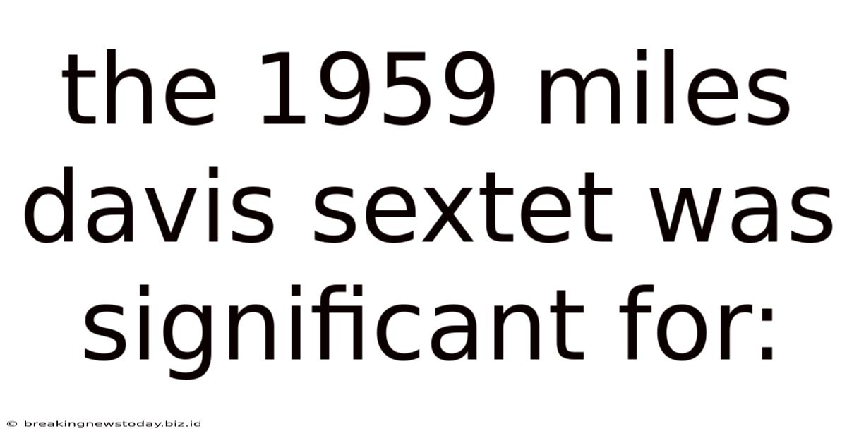 The 1959 Miles Davis Sextet Was Significant For: