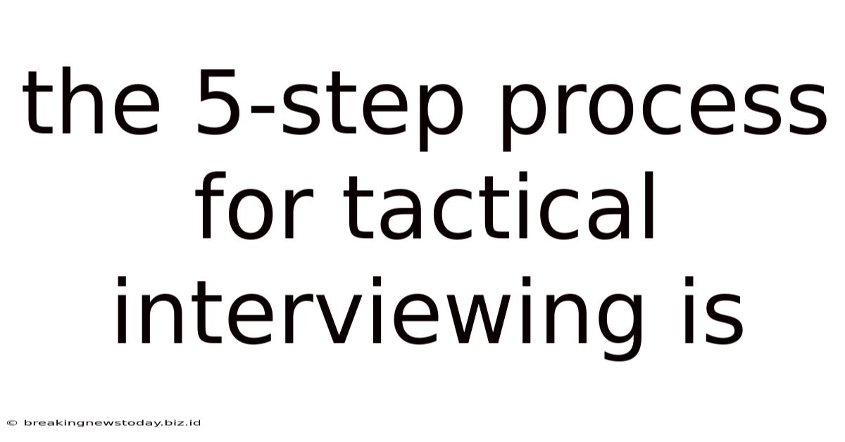 The 5-step Process For Tactical Interviewing Is