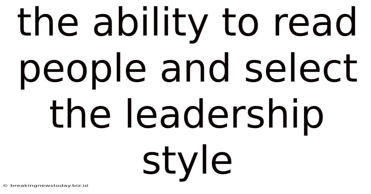 The Ability To Read People And Select The Leadership Style