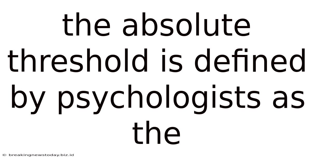 The Absolute Threshold Is Defined By Psychologists As The
