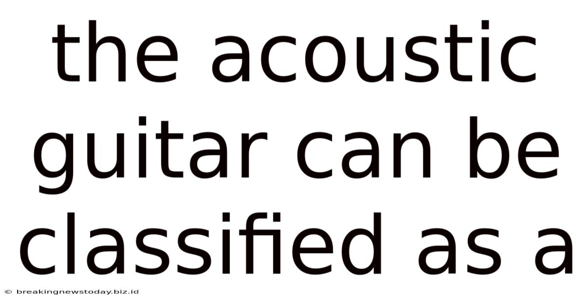The Acoustic Guitar Can Be Classified As A
