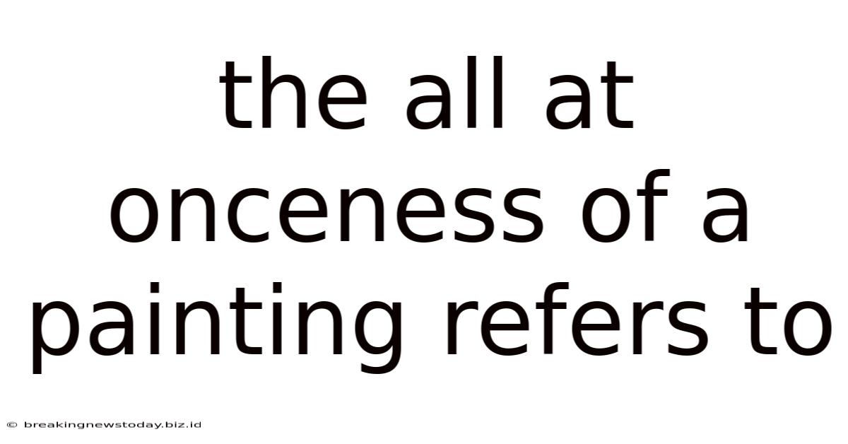 The All At Onceness Of A Painting Refers To