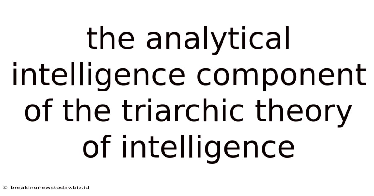 The Analytical Intelligence Component Of The Triarchic Theory Of Intelligence