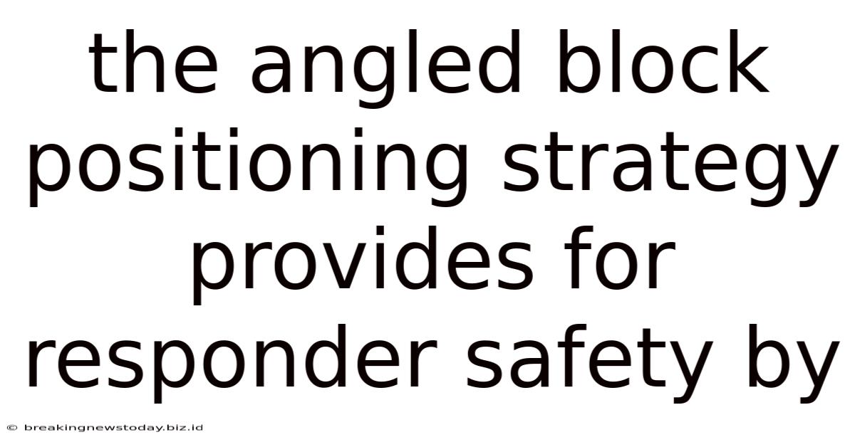 The Angled Block Positioning Strategy Provides For Responder Safety By