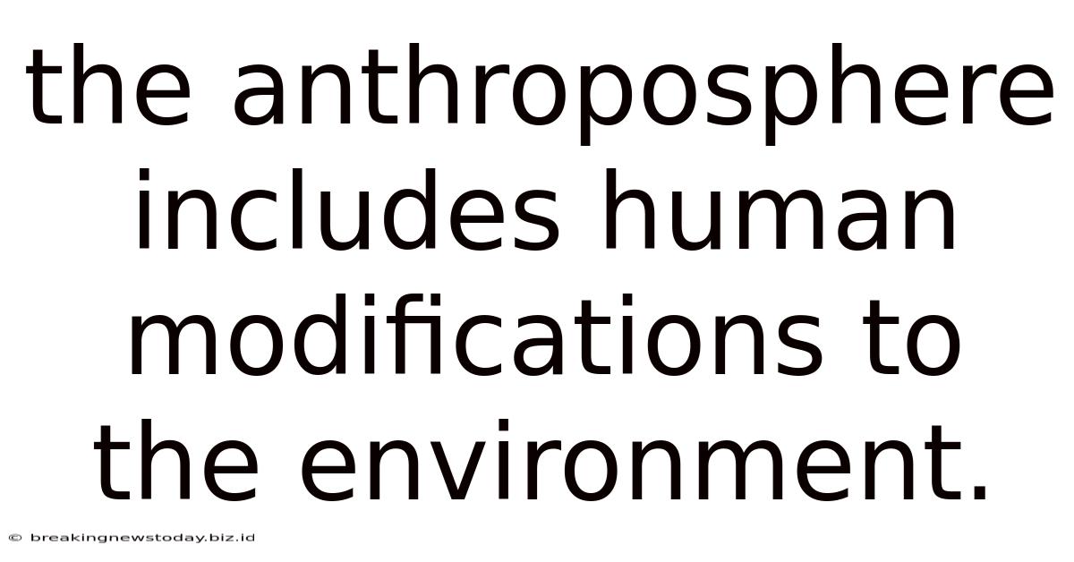 The Anthroposphere Includes Human Modifications To The Environment.