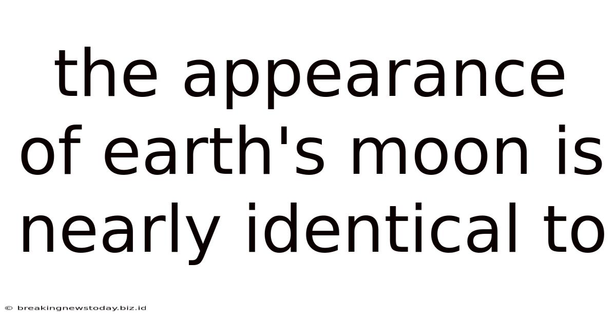 The Appearance Of Earth's Moon Is Nearly Identical To