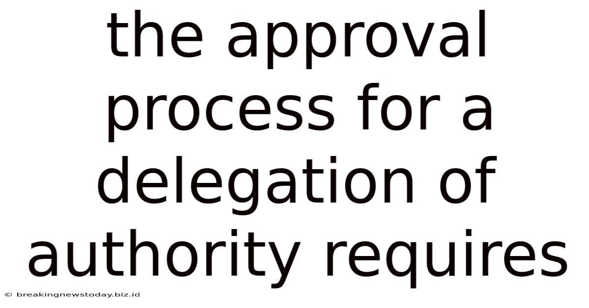 The Approval Process For A Delegation Of Authority Requires