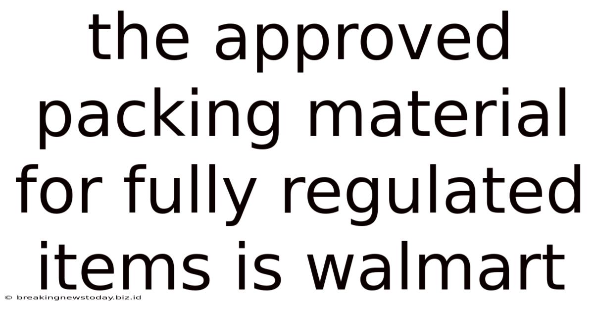 The Approved Packing Material For Fully Regulated Items Is Walmart