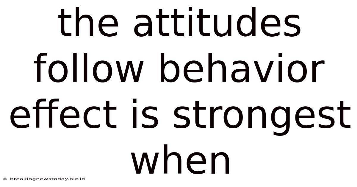 The Attitudes Follow Behavior Effect Is Strongest When