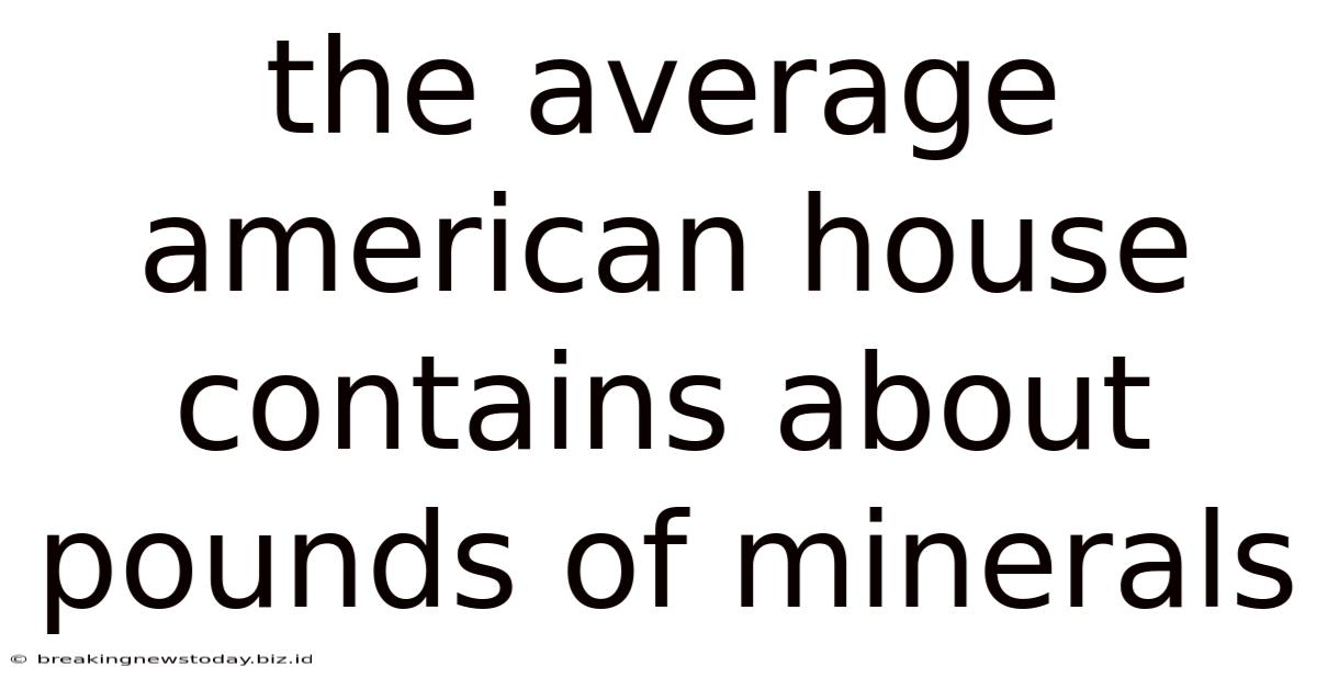 The Average American House Contains About Pounds Of Minerals