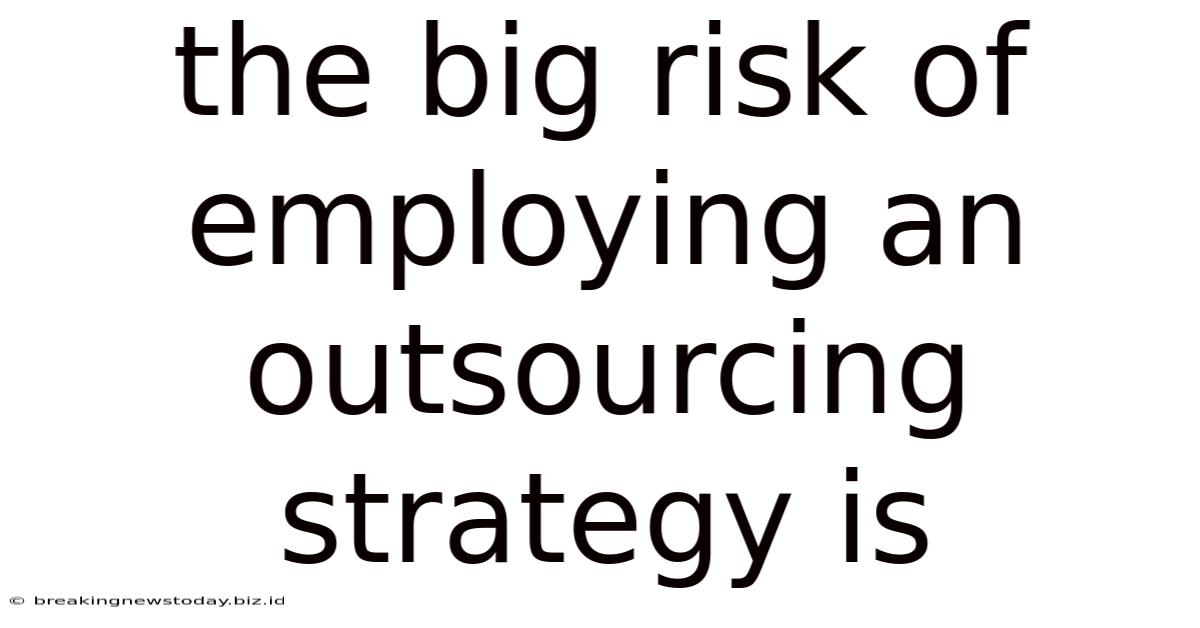 The Big Risk Of Employing An Outsourcing Strategy Is