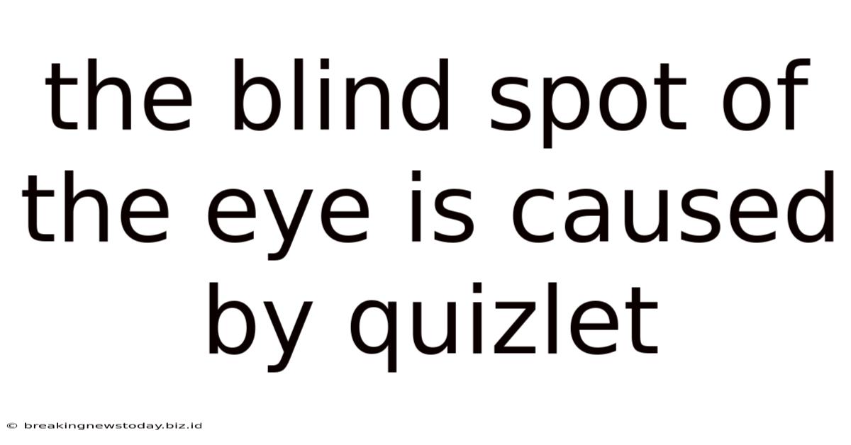 The Blind Spot Of The Eye Is Caused By Quizlet