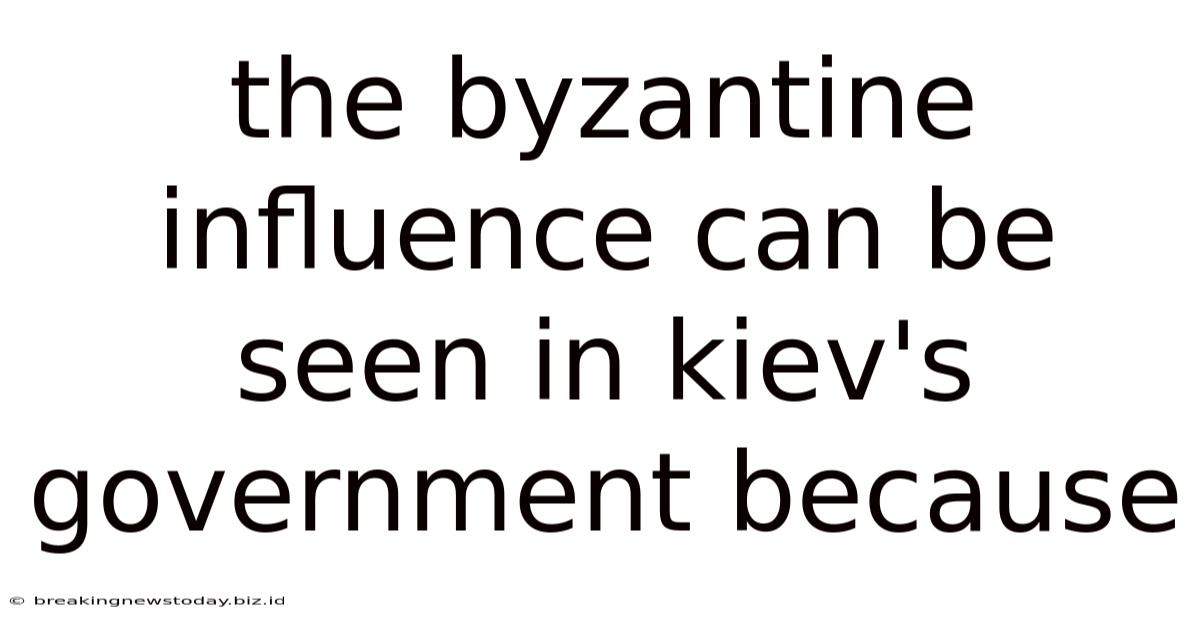 The Byzantine Influence Can Be Seen In Kiev's Government Because