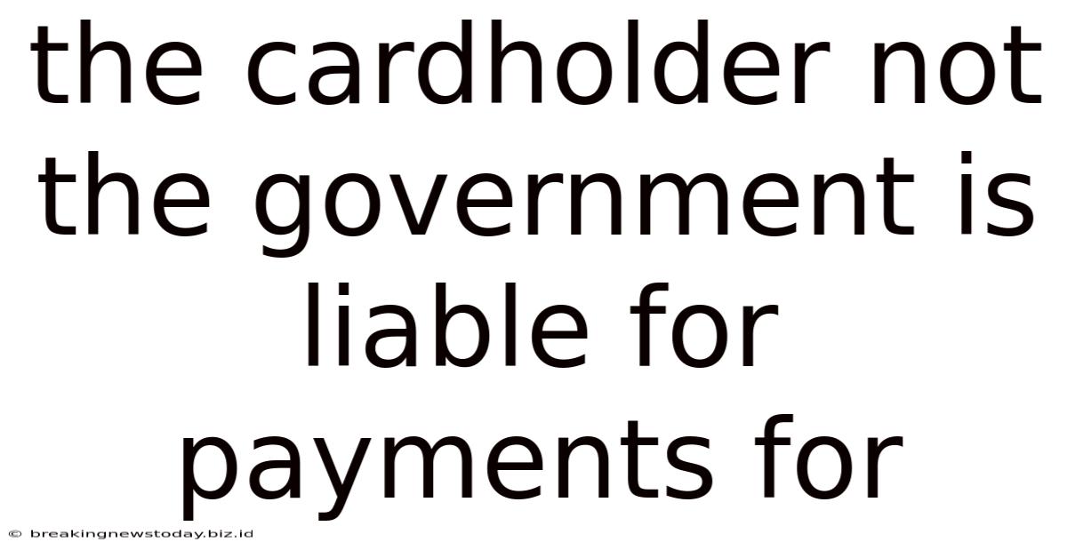 The Cardholder Not The Government Is Liable For Payments For