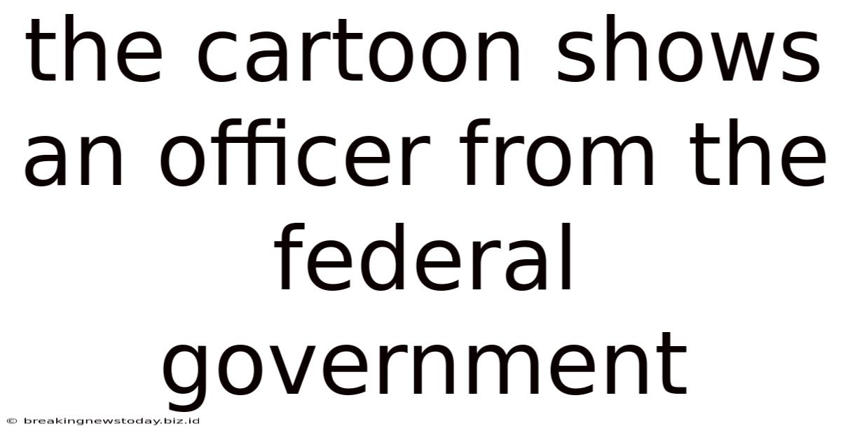 The Cartoon Shows An Officer From The Federal Government