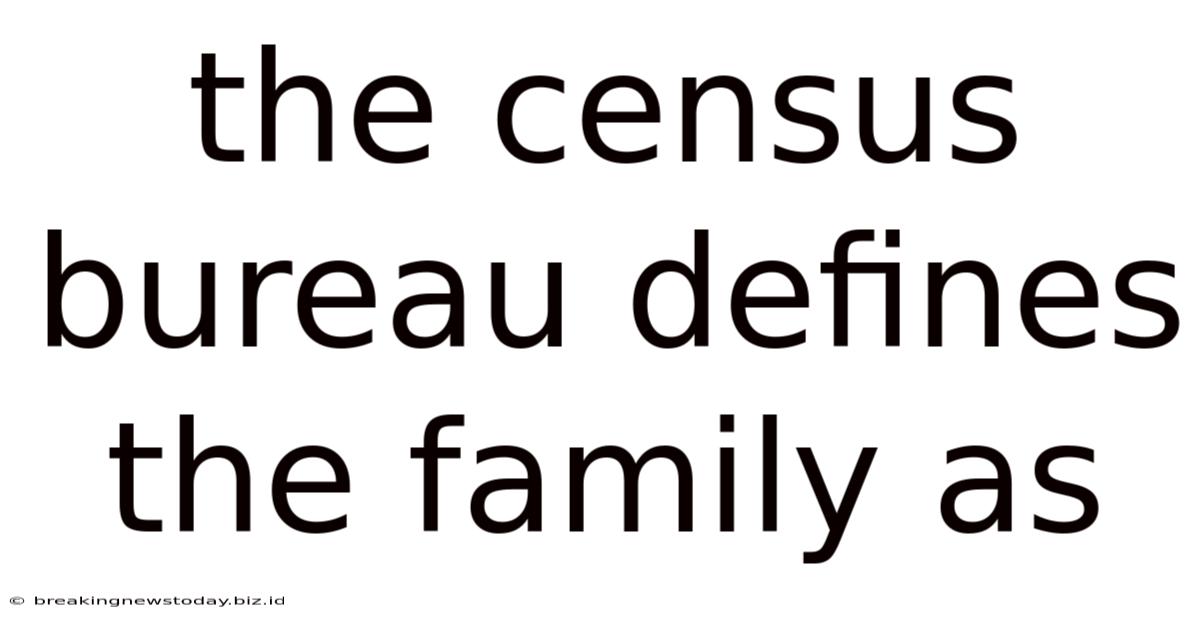 The Census Bureau Defines The Family As