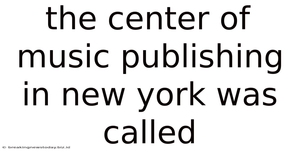 The Center Of Music Publishing In New York Was Called