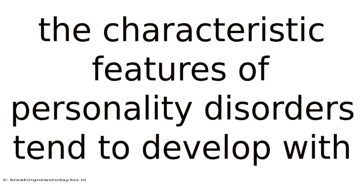 The Characteristic Features Of Personality Disorders Tend To Develop With