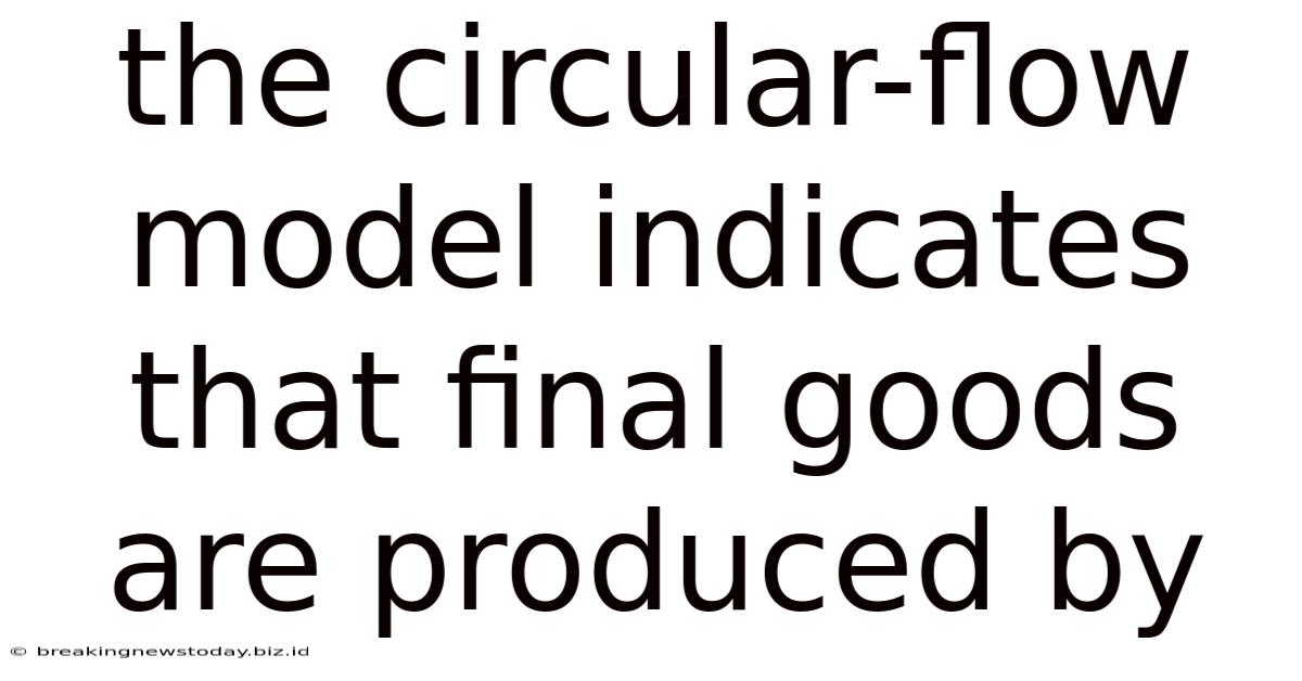 The Circular-flow Model Indicates That Final Goods Are Produced By
