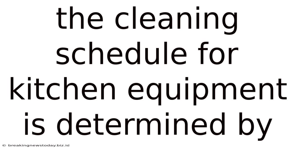 The Cleaning Schedule For Kitchen Equipment Is Determined By