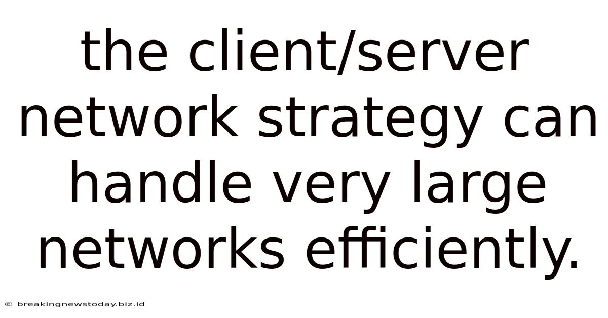 The Client/server Network Strategy Can Handle Very Large Networks Efficiently.