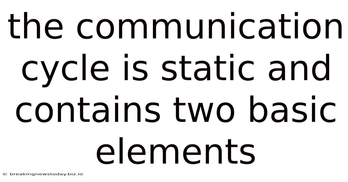 The Communication Cycle Is Static And Contains Two Basic Elements