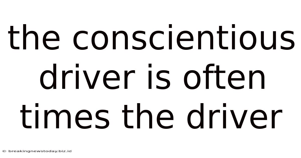 The Conscientious Driver Is Often Times The Driver