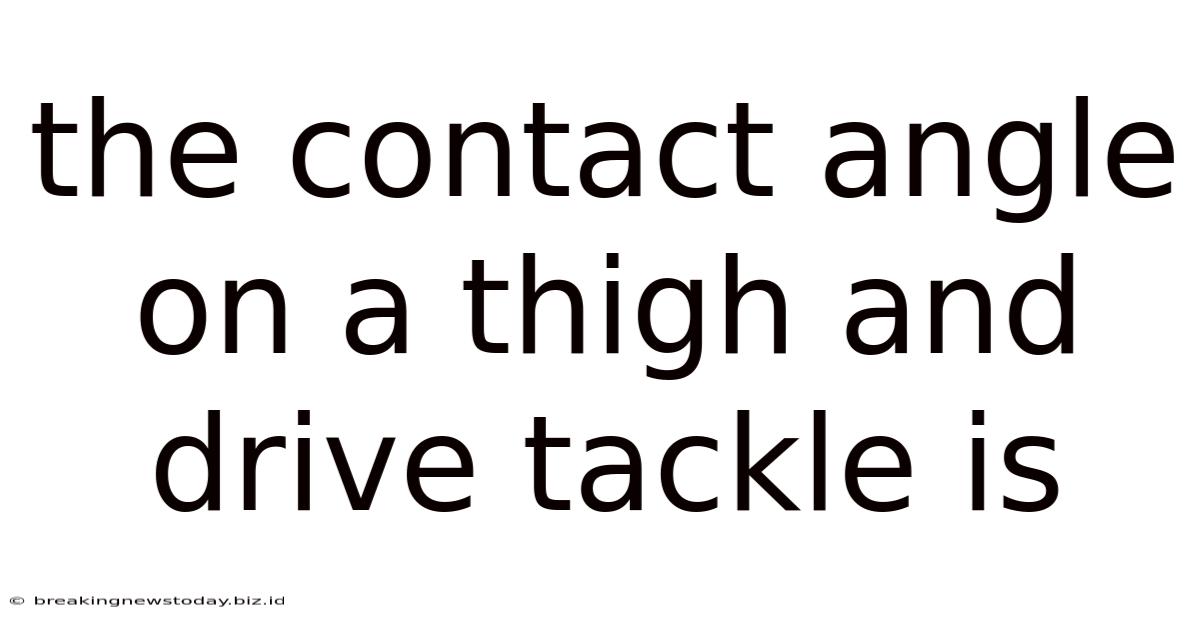 The Contact Angle On A Thigh And Drive Tackle Is