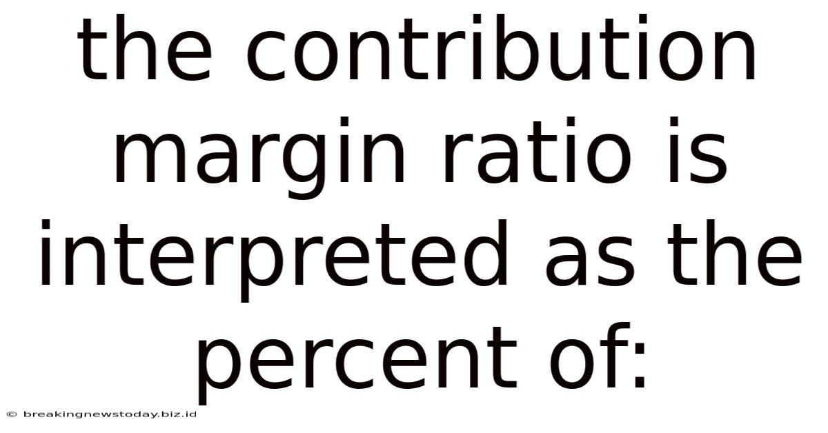 The Contribution Margin Ratio Is Interpreted As The Percent Of: